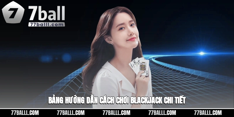 Bảng hướng dẫn cách chơi blackjack chi tiết
