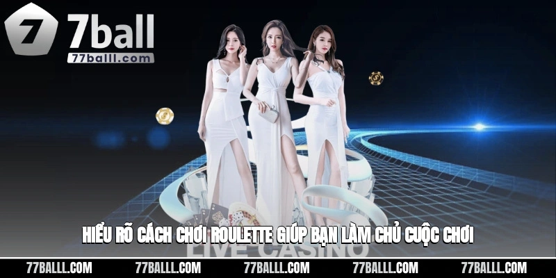 Hiểu rõ cách chơi roulette giúp bạn làm chủ cuộc chơi