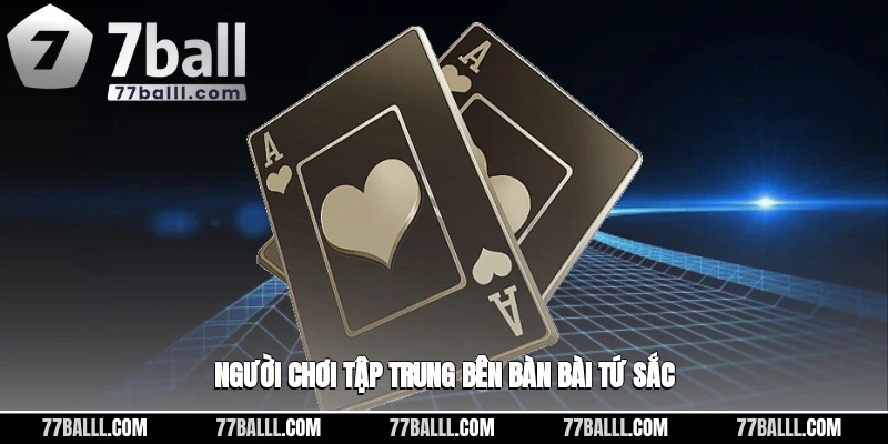 Người chơi tập trung bên bàn bài tứ sắc
