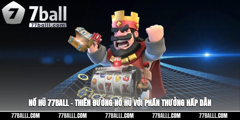Nổ Hũ 77ball – Thiên Đường Nổ Hũ Với Phần Thưởng Hấp Dẫn
