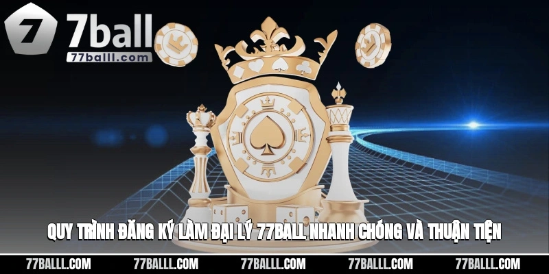 Quy trình đăng ký làm đại lý 77ball nhanh chóng và thuận tiện