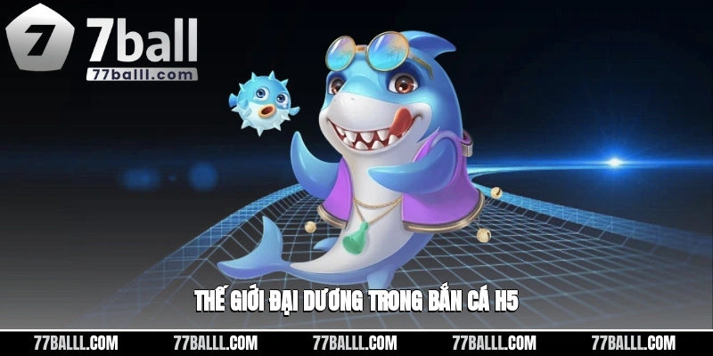 Thế giới đại dương sinh động trong bắn cá H5