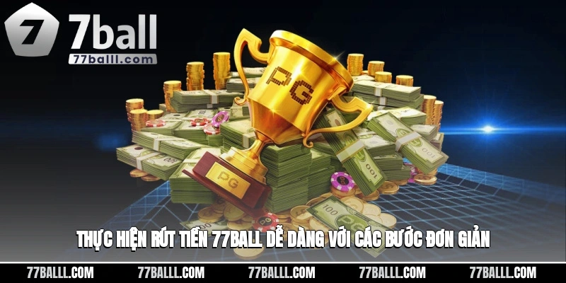 Thực hiện rút tiền 77ball dễ dàng với các bước đơn giản