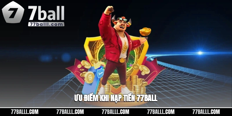 Ưu điểm khi nạp tiền 77ball